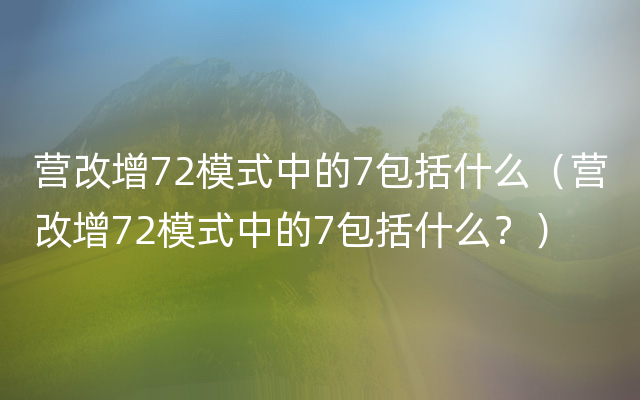 营改增72模式中的7包括什么（营改增72模式中的7包括什么？）