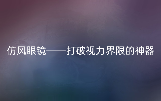 仿风眼镜——打破视力界限的神器