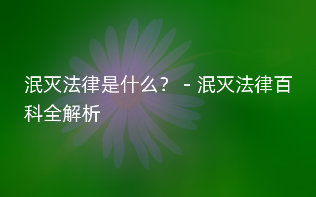 泯灭法律是什么？ - 泯灭法律百科全解析