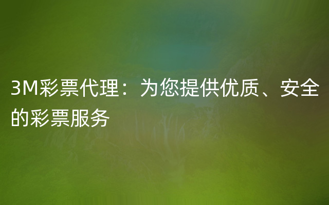 3M彩票代理：为您提供优质、安全的彩票服务