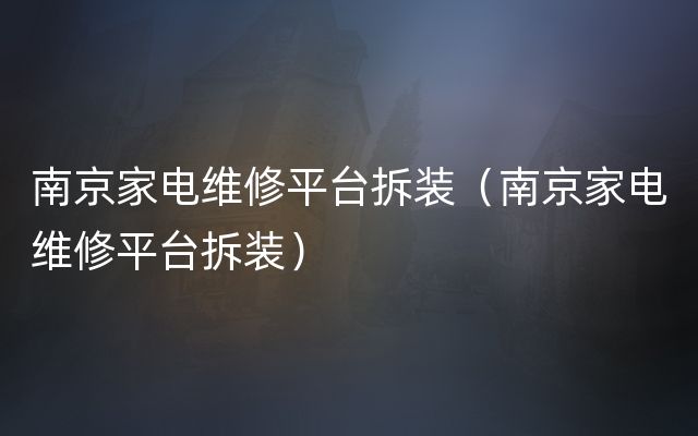 南京家电维修平台拆装（南京家电维修平台拆装）