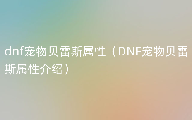 dnf宠物贝雷斯属性（DNF宠物贝雷斯属性介绍）