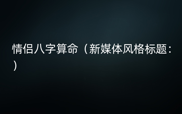 情侣八字算命（新媒体风格标题：）