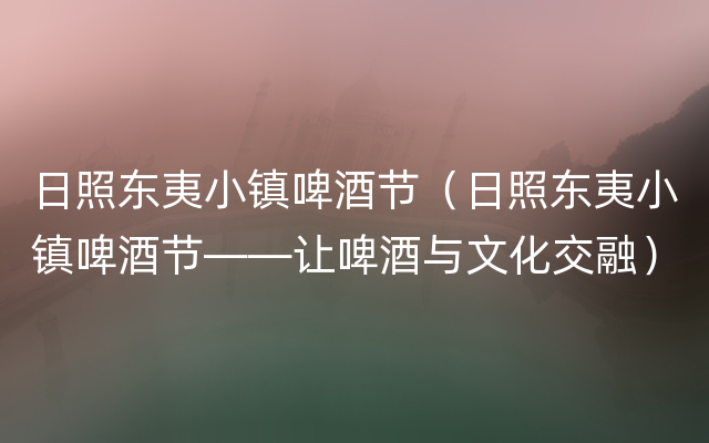 日照东夷小镇啤酒节（日照东夷小镇啤酒节——让啤酒与文化交融）