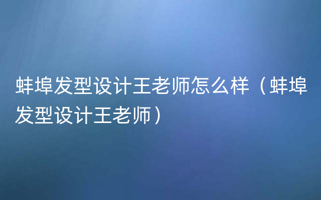 蚌埠发型设计王老师怎么样（蚌埠发型设计王老师）