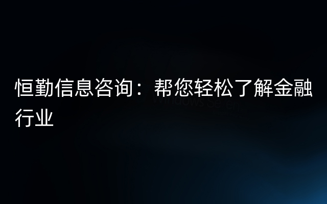 恒勤信息咨询：帮您轻松了解金融行业