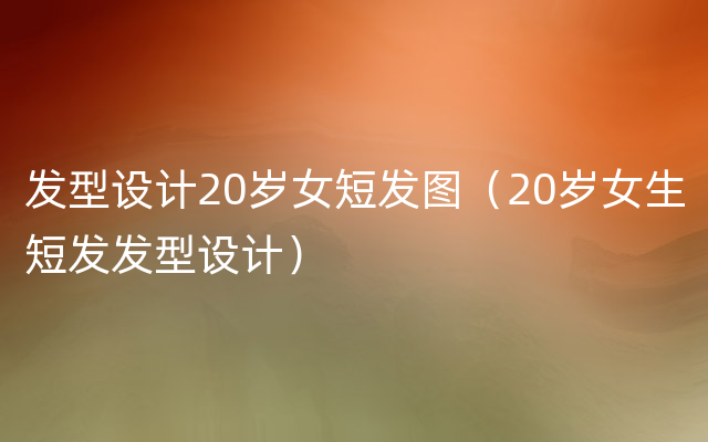 发型设计20岁女短发图（20岁女生短发发型设计）