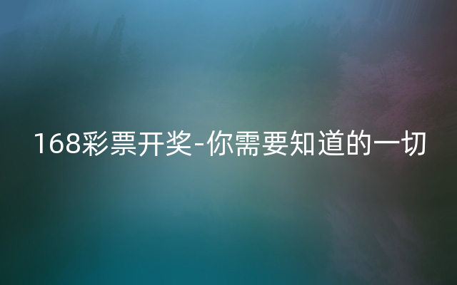 168彩票开奖-你需要知道的一切