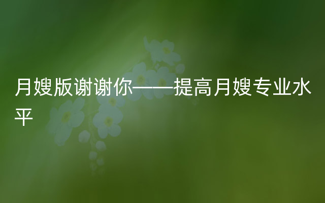 月嫂版谢谢你——提高月嫂专业水平