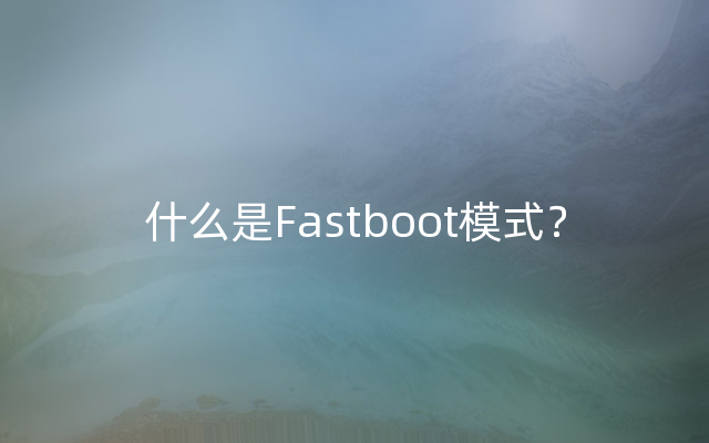 什么是Fastboot模式？