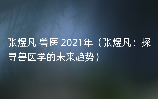 张煜凡 兽医 2021年（张煜凡：探寻兽医学的未来趋势）