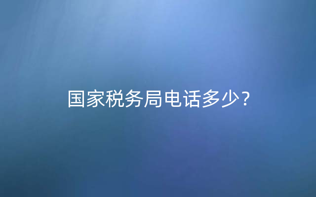 国家税务局电话多少？