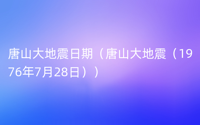 唐山大地震日期（唐山大地震（1976年7月28日））