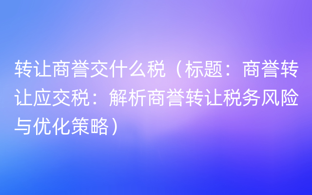 转让商誉交什么税（标题：商誉转让应交税：解析商