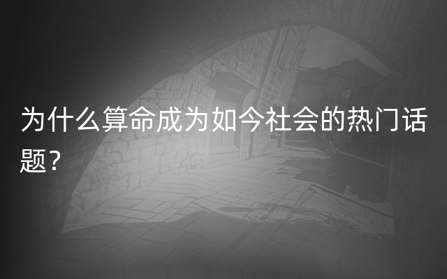 为什么算命成为如今社会的热门话题？