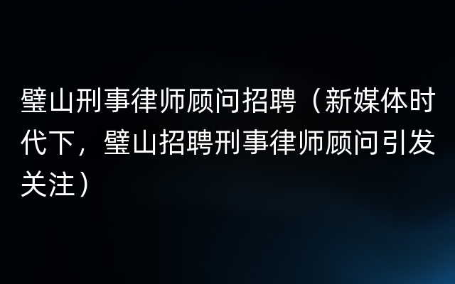 璧山刑事律师顾问招聘（新媒体时代下，璧山招聘刑