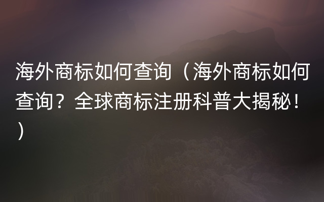 海外商标如何查询（海外商标如何查询？全球商标注册科普大揭秘！）