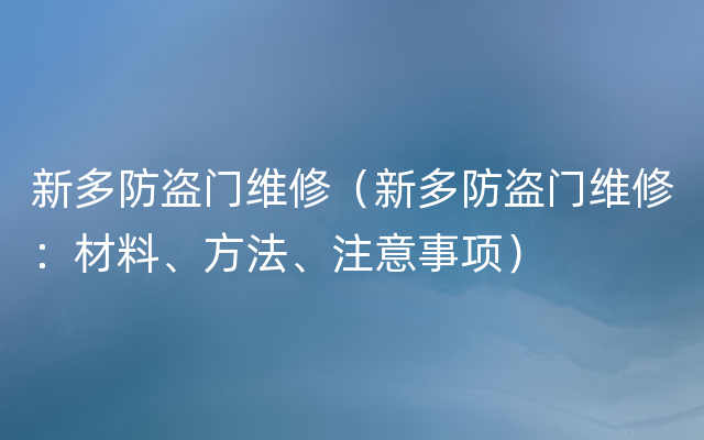 新多防盗门维修（新多防盗门维修：材料、方法、注意事项）