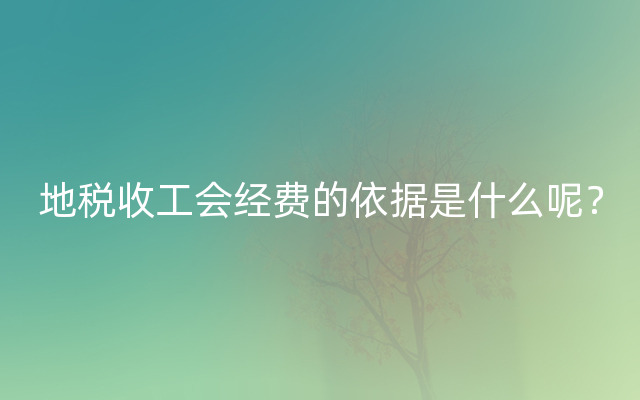 地税收工会经费的依据是什么呢？