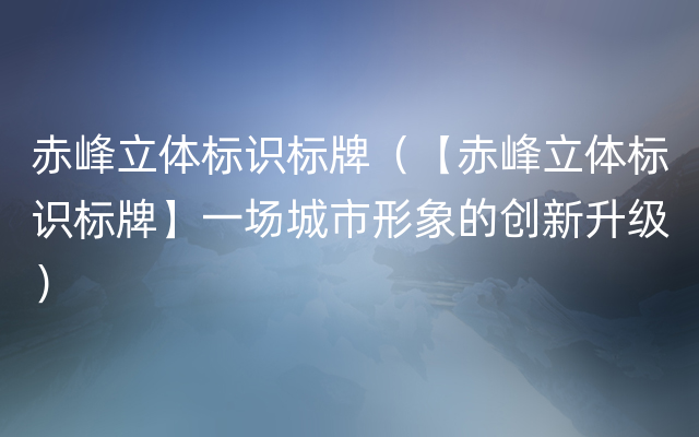 赤峰立体标识标牌（【赤峰立体标识标牌】一场城市