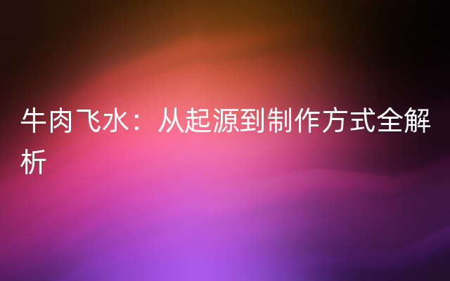 牛肉飞水：从起源到制作方式全解析