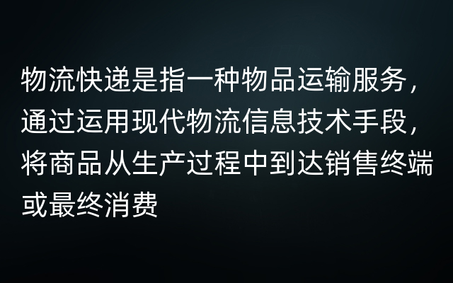 物流快递是指一种物品运输服务，通过运用现代物流信息技术手段，将商品从生产过程中到