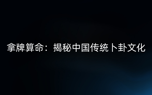 拿牌算命：揭秘中国传统卜卦文化