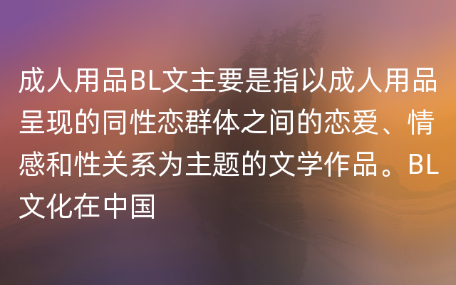 成人用品BL文主要是指以成人用品呈现的同性恋群体之间的恋爱、情感和性关系为主题的文