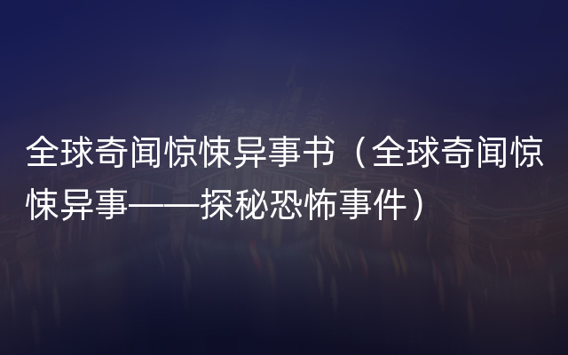 全球奇闻惊悚异事书（全球奇闻惊悚异事——探秘恐怖事件）