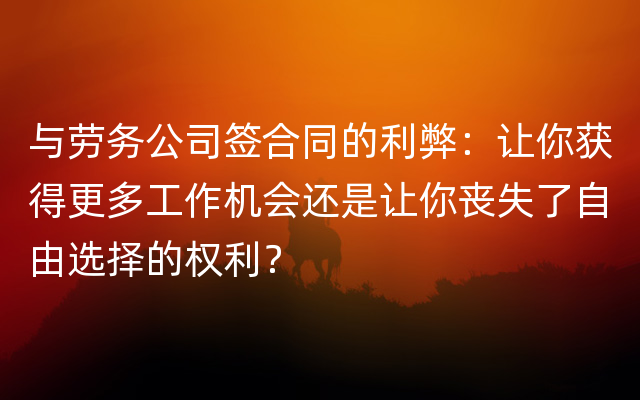 与劳务公司签合同的利弊：让你获得更多工作机会还是让你丧失了自由选择的权利？