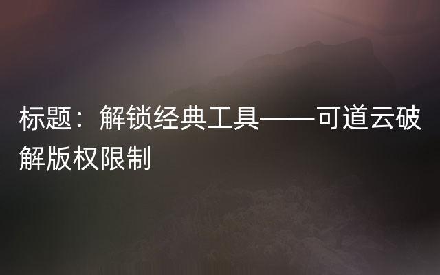 标题：解锁经典工具——可道云破解版权限制