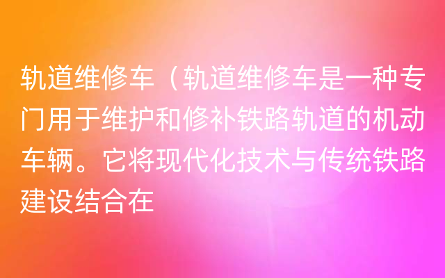 轨道维修车（轨道维修车是一种专门用于维护和修补铁路轨道的机动车辆。它将现代化技术