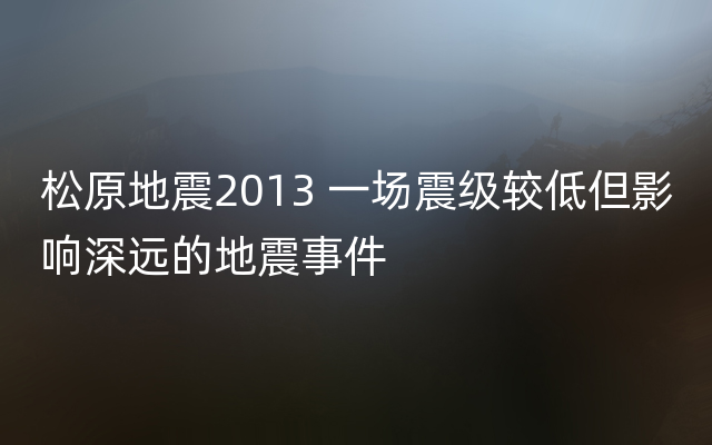 松原地震2013 一场震级较低但影响深远的地震事件