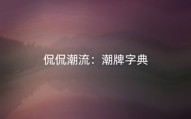 侃侃潮流：潮牌字典