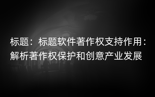 标题：标题软件著作权支持作用：解析著作权保护和创意产业发展