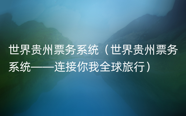 世界贵州票务系统（世界贵州票务系统——连接你我全球旅行）