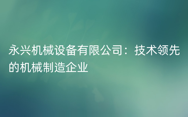 永兴机械设备有限公司：技术领先的机械制造企业