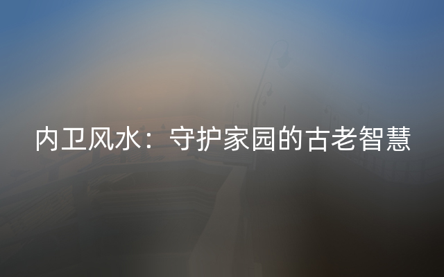 内卫风水：守护家园的古老智慧