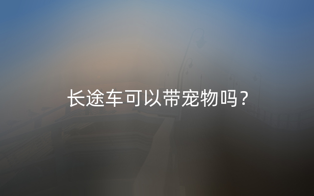 长途车可以带宠物吗？