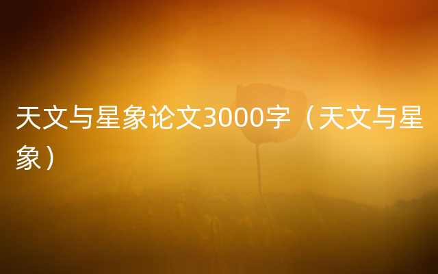 天文与星象论文3000字（天文与星象）