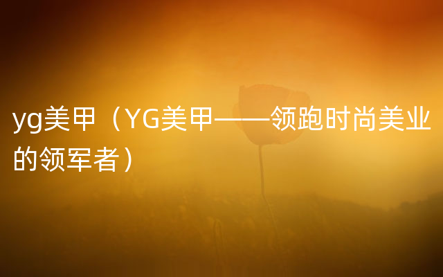 yg美甲（YG美甲——领跑时尚美业的领军者）