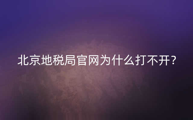 北京地税局官网为什么打不开？