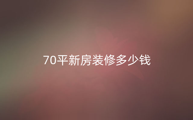 70平新房装修多少钱