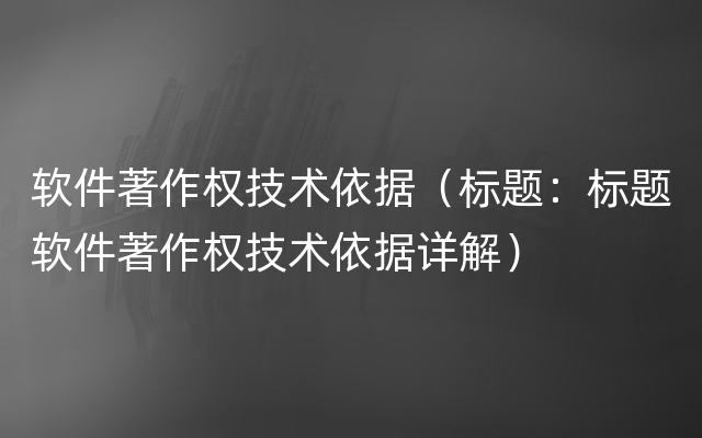 软件著作权技术依据（标题：标题软件著作权技术依据详解）