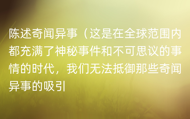 陈述奇闻异事（这是在全球范围内都充满了神秘事件和不可思议的事情的时代，我们无法抵