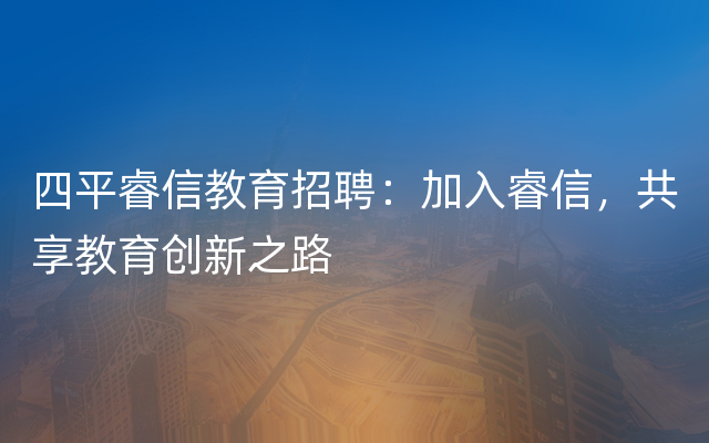 四平睿信教育招聘：加入睿信，共享教育创新之路