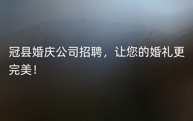 冠县婚庆公司招聘，让您的婚礼更完美！