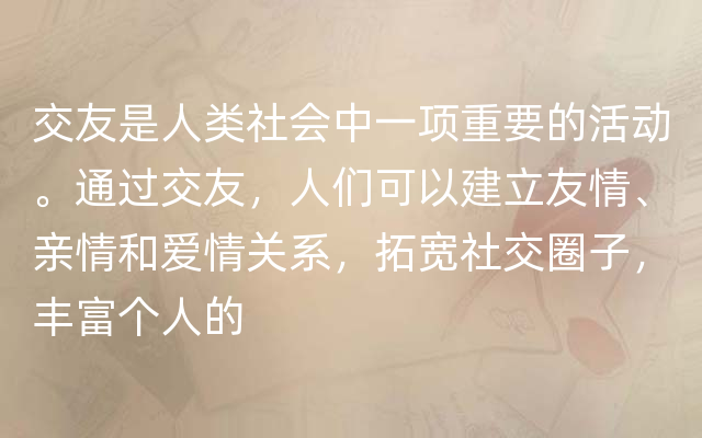 交友是人类社会中一项重要的活动。通过交友，人们可以建立友情、亲情和爱情关系，拓宽