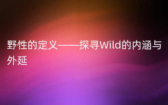 野性的定义——探寻Wild的内涵与外延