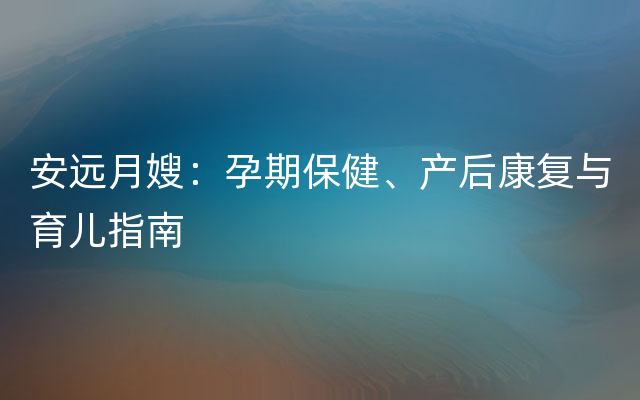 安远月嫂：孕期保健、产后康复与育儿指南